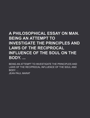 Book cover for A Philosophical Essay on Man. Being an Attempt to Investigate the Principles and Laws of the Reciprocal Influence of the Soul on the Body.; Being an Attempt to Investigate the Principles and Laws of the Reciprocal Influence of the Soul and Body.