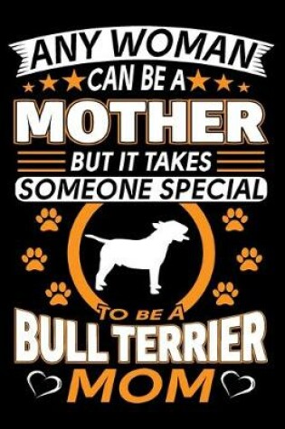 Cover of Any Woman Can Be A Mother But It Takes Someone Special To Be A Bull Terrier Mom