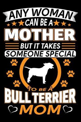 Book cover for Any Woman Can Be A Mother But It Takes Someone Special To Be A Bull Terrier Mom