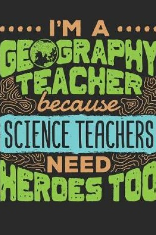 Cover of I'm a Geography Teacher Because Science Teachers Need Heroes Too