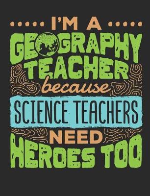 Book cover for I'm a Geography Teacher Because Science Teachers Need Heroes Too