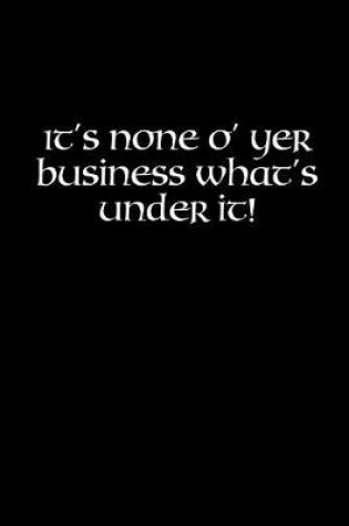 Cover of It's None of Yer Business What's Under It!