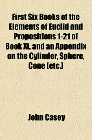 Cover of First Six Books of the Elements of Euclid and Propositions 1-21 of Book XI, and an Appendix on the Cylinder, Sphere, Cone [Etc.]