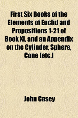 Book cover for First Six Books of the Elements of Euclid and Propositions 1-21 of Book XI, and an Appendix on the Cylinder, Sphere, Cone [Etc.]