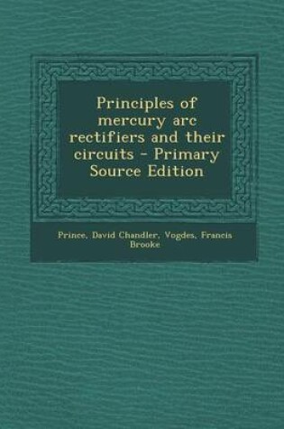 Cover of Principles of Mercury ARC Rectifiers and Their Circuits - Primary Source Edition