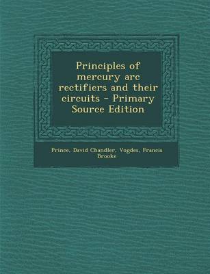 Book cover for Principles of Mercury ARC Rectifiers and Their Circuits - Primary Source Edition