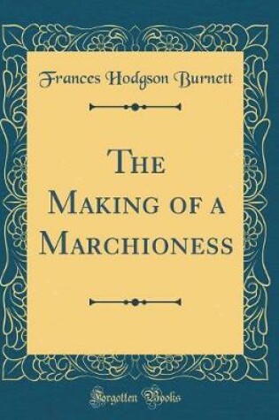 Cover of The Making of a Marchioness (Classic Reprint)