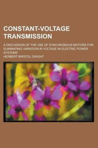 Cover of Constant-Voltage Transmission; A Discussion of the Use of Synchronous Motors for Eliminating Variation in Voltage in Electric Power Systems