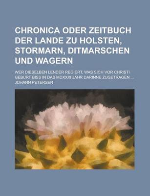 Book cover for Chronica Oder Zeitbuch Der Lande Zu Holsten, Stormarn, Ditmarschen Und Wagern; Wer Dieselben Lender Regiert, Was Sich VOR Christi Geburt Biss in Das MDXXXI Jahr Darinne Zugetragen ...