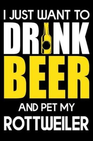 Cover of I Just Want To Drink Beer And pet My Rottweiler