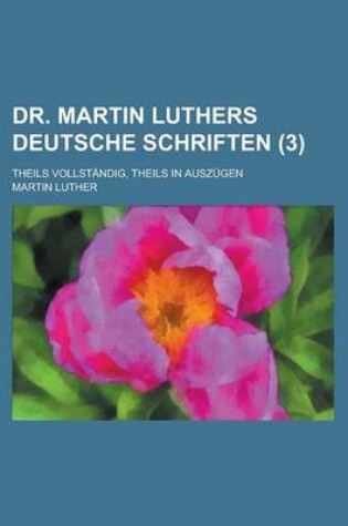 Cover of Dr. Martin Luthers Deutsche Schriften; Theils Vollstandig, Theils in Auszugen (3 )