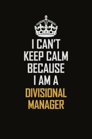 Cover of I Can't Keep Calm Because I Am A Divisional Manager