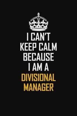 Book cover for I Can't Keep Calm Because I Am A Divisional Manager