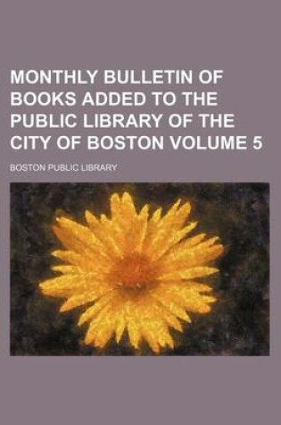 Cover of Monthly Bulletin of Books Added to the Public Library of the City of Boston Volume 5