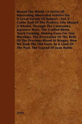 Cover of Round The World - A Series Of Interesting Illustrated Articles On A Great Variety Of Subject - Vol. V - Cattle Trail Of The Prairies. Life Aboard A Whaler. Through The Catacombs. Japanese Ware. The Castled Rhine. Truck Farming. Making Guns For Our Warship