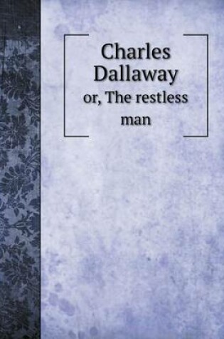 Cover of Charles Dallaway or, The restless man