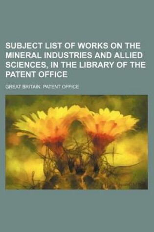 Cover of Subject List of Works on the Mineral Industries and Allied Sciences, in the Library of the Patent Office