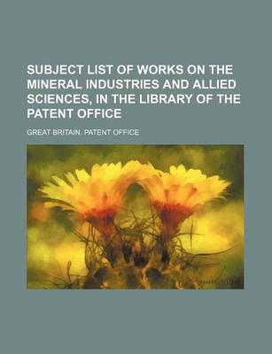 Book cover for Subject List of Works on the Mineral Industries and Allied Sciences, in the Library of the Patent Office