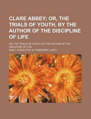 Book cover for Clare Abbey; Or, the Trials of Youth, by the Author of the Discipline of Life. Or, the Trials of Youth, by the Author of the Discipline of Life