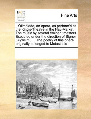 Book cover for L'Olimpiade, an opera, as perform'd at the King's-Theatre in the Hay-Market. The music by several eminent masters. Executed under the direction of Signor Guglielmi, ... The poetry of this opera originally belonged to Metastasio
