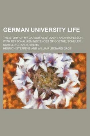 Cover of German University Life; The Story of My Career as Student and Professor. with Personal Reminiscences of Goethe, Schiller, Schellingand Others