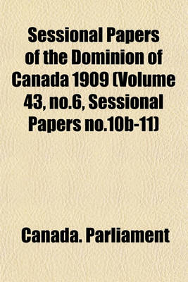 Book cover for Sessional Papers of the Dominion of Canada 1909 (Volume 43, No.6, Sessional Papers No.10b-11)