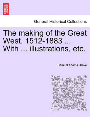 Book cover for The Making of the Great West. 1512-1883 ... with ... Illustrations, Etc.