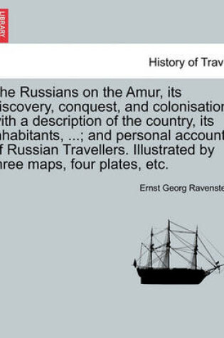 Cover of The Russians on the Amur, Its Discovery, Conquest, and Colonisation, with a Description of the Country, Its Inhabitants, ...; And Personal Accounts of Russian Travellers. Illustrated by Three Maps, Four Plates, Etc.