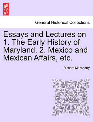 Book cover for Essays and Lectures on 1. the Early History of Maryland. 2. Mexico and Mexican Affairs, Etc.