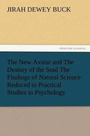 Cover of The New Avatar and the Destiny of the Soul the Findings of Natural Science Reduced to Practical Studies in Psychology