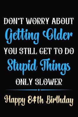 Book cover for Don't Worry About Getting Older You Still Get To Do Stupid Things Only Slower Happy 84th Birthday