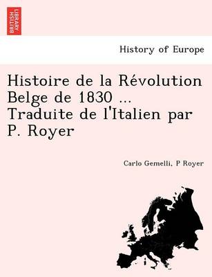 Book cover for Histoire de La Re Volution Belge de 1830 ... Traduite de L'Italien Par P. Royer