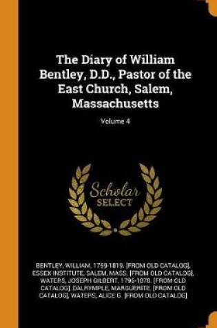 Cover of The Diary of William Bentley, D.D., Pastor of the East Church, Salem, Massachusetts; Volume 4