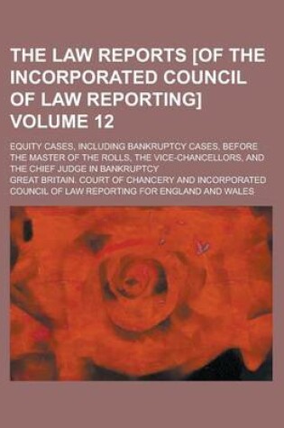 Cover of The Law Reports [Of the Incorporated Council of Law Reporting]; Equity Cases, Including Bankruptcy Cases, Before the Master of the Rolls, the Vice-Cha