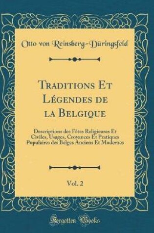 Cover of Traditions Et Légendes de la Belgique, Vol. 2: Descriptions des Fêtes Religieuses Et Civiles, Usages, Croyances Et Pratiques Populaires des Belges Anciens Et Modernes (Classic Reprint)