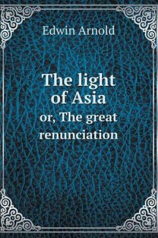 Cover of The light of Asia or, The great renunciation
