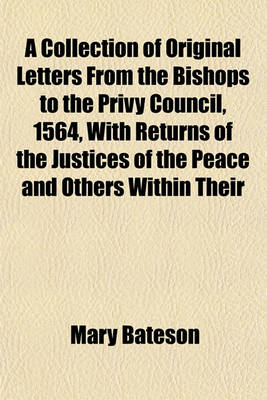 Book cover for A Collection of Original Letters from the Bishops to the Privy Council, 1564, with Returns of the Justices of the Peace and Others Within Their