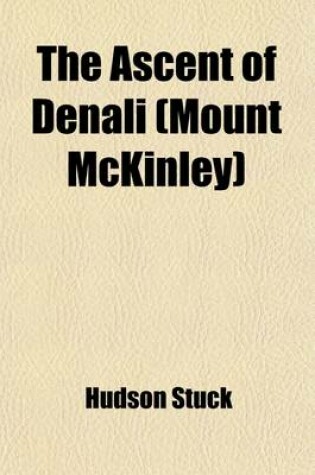 Cover of The Ascent of Denali (Mount McKinley); A Narrative of the First Complete Ascent of the Highest Peak in North America Volume 3