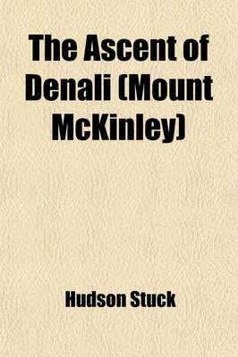 Book cover for The Ascent of Denali (Mount McKinley); A Narrative of the First Complete Ascent of the Highest Peak in North America Volume 3