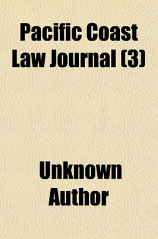 Cover of Pacific Coast Law Journal (Volume 3); Containing All the Decisions of the Supreme Court of California, and the Important Decisions of the U.S. Circuit and U.S. District Courts for the District of California, and of the U.S. Supreme Court and Higher Courts