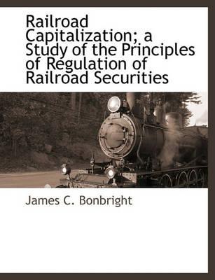 Book cover for Railroad Capitalization; A Study of the Principles of Regulation of Railroad Securities