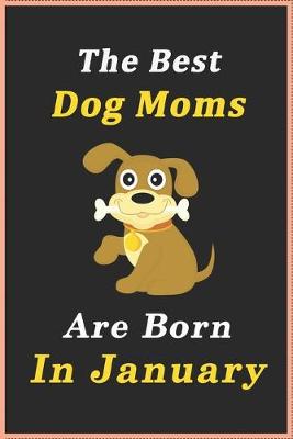 Book cover for The Best Dog Moms Are Born In January Journal / Notebook