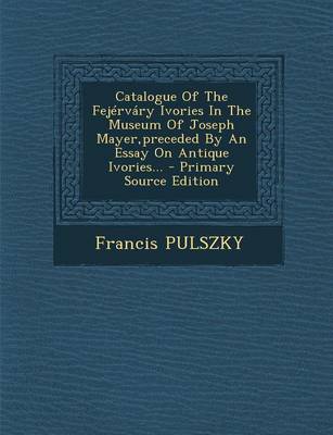 Book cover for Catalogue of the Fejervary Ivories in the Museum of Joseph Mayer, Preceded by an Essay on Antique Ivories...