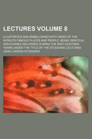 Cover of Lectures Volume 8; Illustrated and Embellished with Views of the World's Famous Places and People, Being Identical Discourses Delivered During the Past Eighteen Years Under the Title of the Stoddard Lectures