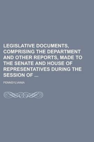 Cover of Legislative Documents, Comprising the Department and Other Reports, Made to the Senate and House of Representatives During the Session of