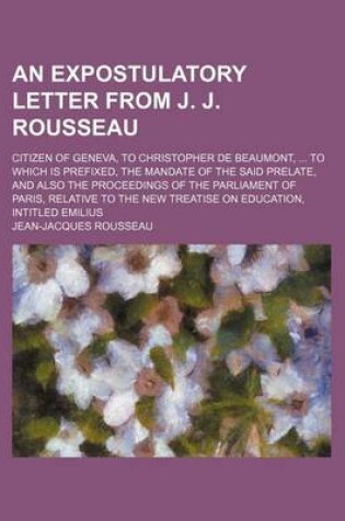 Cover of An Expostulatory Letter from J. J. Rousseau; Citizen of Geneva, to Christopher de Beaumont, to Which Is Prefixed, the Mandate of the Said Prelate, an