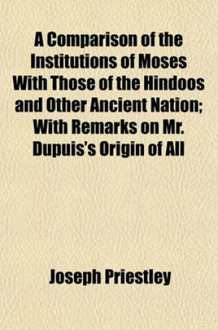 Cover of A Comparison of the Institutions of Moses with Those of the Hindoos and Other Ancient Nation; With Remarks on Mr. Dupuis's Origin of All