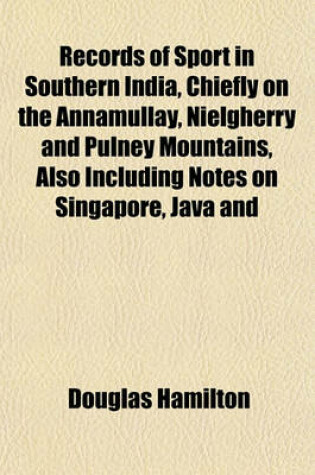 Cover of Records of Sport in Southern India, Chiefly on the Annamullay, Nielgherry and Pulney Mountains, Also Including Notes on Singapore, Java and