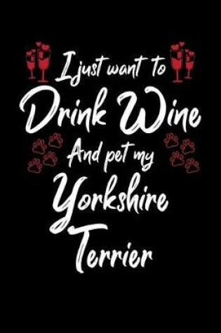 Cover of I Just Want To Drink Wine And Pet My Yorkshire Terrier