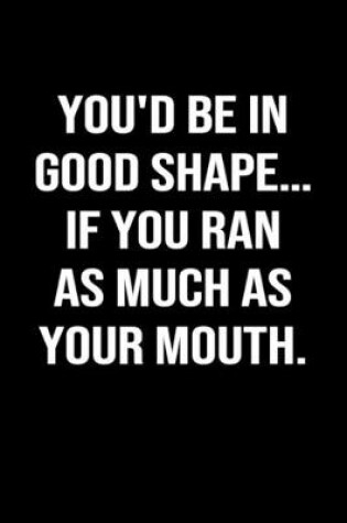 Cover of You'd Be In Good Shape... If You Ran As Much As Your Mouth